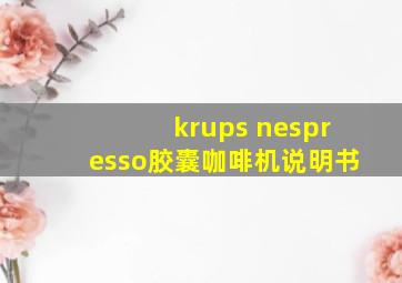 krups nespresso胶囊咖啡机说明书